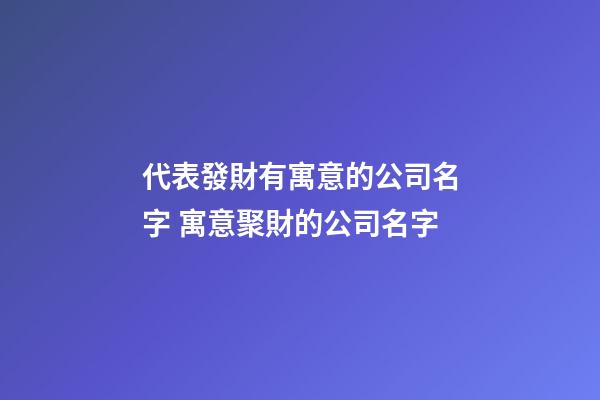 代表發財有寓意的公司名字 寓意聚財的公司名字-第1張-公司起名-玄機派